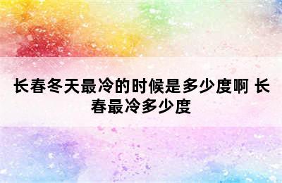 长春冬天最冷的时候是多少度啊 长春最冷多少度